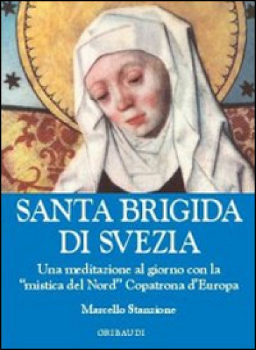 Santa Brigida di Svezia. Una meditazione al giorno con la «mistica del Nord» copatrona d'Europa