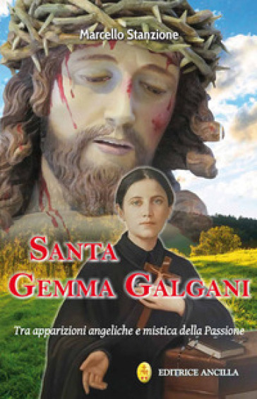 Santa Gemma Galgani. Tra apparizioni angeliche e mistica della passione