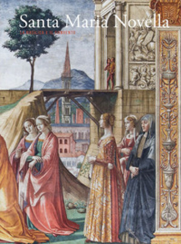 Santa Maria Novella. La basilica e il convento. Vol. 2: Dalla Trinità di «Masaccio» al Cinquecento