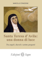 Santa Teresa d Avila: una donna di luce. Tra angeli, diavoli e anime purganti
