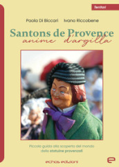 Santons de Provence. Anime d argilla. Piccola guida alla scoperta del mondo delle statuine provenzali