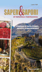 Saperi & sapori di Valtellina e Valchiavenna. Itinerari di visita storici, artistici e gastronomici