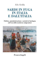 Sardi in fuga in Italia e dall Italia. Politica, amministrazione e società in Sardegna nell era delle moderne emigrazioni