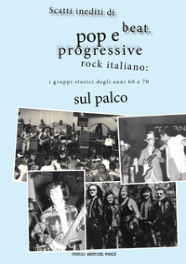 Scatti inediti di beat, pop e progressive rock italiano: i gruppi storici degli anni '60 e '70 sul palco. Ediz. illustrata