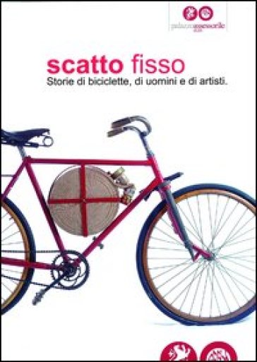 Scatto fisso. Storie di biciclette, di uomini e di artisti. Catalogo della mostra (Cles, 6 luglio-6 ottobre 2013). Ediz. illustrata