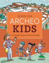 Scava con Archeokids. Il manuale del giovane archeologo