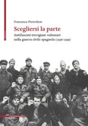 Scegliersi la parte. Antifascisti trevigiani volontari nella guerra civile spagnola (1936-1939)