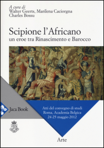 Scipione l'Africano. Un eroe tra Rinascimento e Barocco. Atti del Convegno di studi (Roma, 24-25 maggio 2012)
