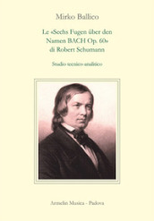 Le «Sechs Fugen uber den Namen Bach op. 60» di Robert Schumann. Studio tecnico-analitico