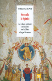 Secondo lo Spirito. La teologia spirituale in cammino con la Chiesa di papa Francesco. Nuova ediz.