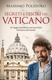 Segreti e tesori del Vaticano. Un viaggio straordinario nell unico Stato Patrimonio dell Umanità