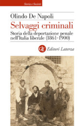 Selvaggi criminali. Storia della deportazione penale nell Italia liberale (1861-1900)