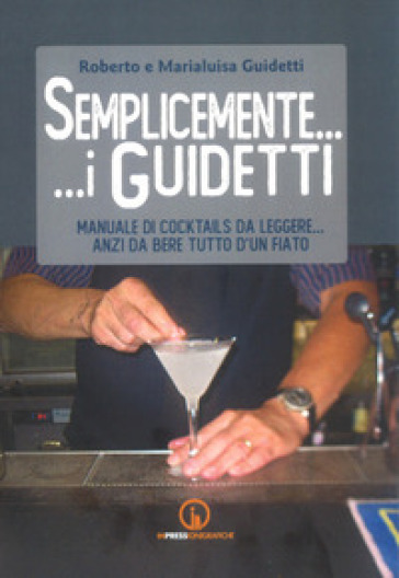 Semplicemente... i Guidetti. Manuale di cocktails da leggere... anzi da bere tutto d'un fiato