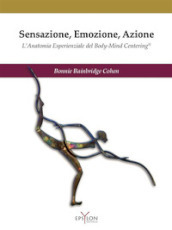 Sensazione, emozione, azione. L anatomia esperienziale del Body-Mind Centering©. Ediz. illustrata