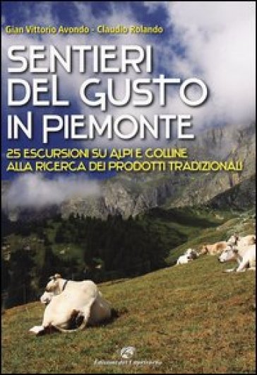 Sentieri del gusto in Piemonte. 25 escursioni su Alpi e colline alla ricerca dei prodotti tradizionali. Ediz. illustrata