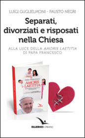 Separati, divorziati e risposati nella Chiesa. Alla luce dell «Amoris laetitia» di papa Francesco