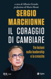 Sergio Marchionne. Il coraggio di cambiare. Tre lezioni sulla leadership e la crescita