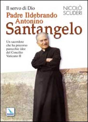 Servo di Dio Padre Ildebrando Antonino Santangelo. Un sacerdote che ha precorso parecchie idee del Concilio Vaticano II (Il)