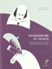 Shakespeare in Venice. Luoghi, personaggi e incanti di una città che va in scena