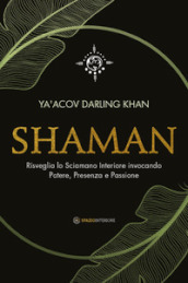 Shaman. Risveglia lo sciamano interiore invocando potere, presenza e passione