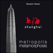 Shanghai. Metropolis metamorphosis. Ediz. illustrata