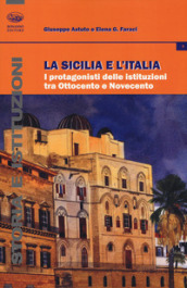 La Sicilia e l Italia. I protagonisti delle istituzioni tra Ottocento e Novecento