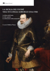 La Sicilia dei Viceré nell età degli Asburgo (1516-1700). La difesa dell isola, le città capitali, la celebrazione della monarchia