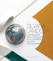 Silvana Landolfi. L integrazione della porcellana nelle narrative dell arte contemporanea
