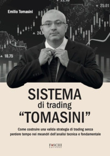 Sistema di trading «Tomasini». Come costruire una valida strategia di trading senza perdere tempo nei meandri dell'analisi tecnica e fondamentale