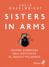 Sisters in Arms. Donne guerriere dall antichità al nuovo millennio