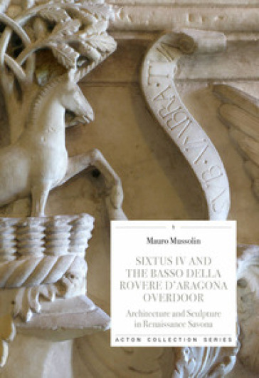 Sixtus IV and the Basso della Rovere d'Aragona overdoor. Architecture and Sculpture in Renaissance Savona. Ediz. illustrata