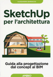 SketchUp per l architettura. Guida alla progettazione dal concept al BIM