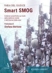 Smart smog. Evidenze scientifiche sui rischi della telefonia mobile e dell internet delle cose
