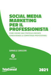 Social media marketing per il professionista. Come creare una strategia vincente condividendo le competenze professionali