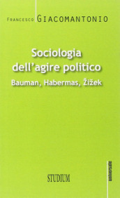 Sociologia dell agire politico. Bauman, Habermas, Zizek