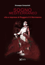 Sogno mediterraneo. Vita e imprese di Ruggero II il normanno