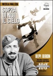 Sopra di noi il cielo. Bepi Biron nel centenario della sua nascita. vita eroica e avventurosa di un grande pilota italiano