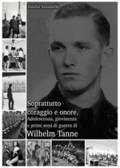 Soprattutto coraggio e onore. Adolescenza, giovinezza e primi anni di guerra di Wilhelm Tanne