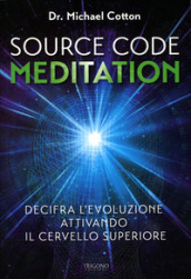 Source code meditation. Decifra l evoluzione attivando il cervello superiore. Ediz. illustrata