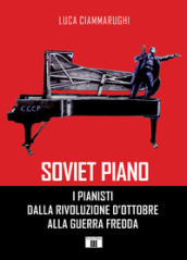Soviet piano. I pianisti dalla rivoluzione d ottobre alla guerra fredda