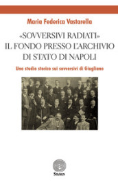 «Sovversivi radiati». Il fondo presso l Archivio di Stato di Napoli. Uno studio storico sui sovversivi di Giugliano