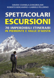 Spettacolari escursioni. 70 imperdibili itinerari in Piemonte e Valle d Aosta
