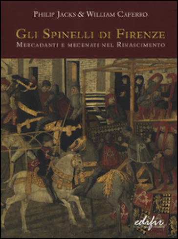 Gli Spinelli di Firenze: mercadanti e mecenati nel Rinascimento