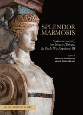 Splendor marmoris. I colori del marmo, tra Roma e l Europa, da Paolo III a Napoleone III