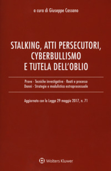 Stalking, atti persecutori, cyberbullismo e tutela dell'oblio. Aggiornato con la legge 29 maggio 2017, n. 71