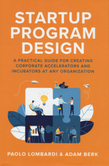 Startup program design, A practical guide for creating corporate accelerators and incubators at any organization
