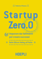Startup zero.0. Imparare dai fallimenti per creare successi. Dalla Silicon Valley all Italia