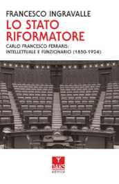 Lo Stato riformatore. Carlo Francesco Ferraris: intellettuale e funzionario (1850-1924)
