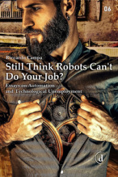 Still think robots can t do your job? Essays on automation and technological unemployment