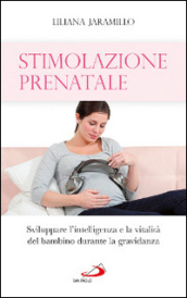 Stimolazione prenatale. Sviluppare l intelligenza e la vitalità del bambino durante la gravidanza